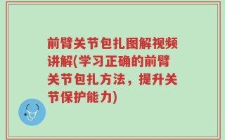 前臂关节包扎图解视频讲解(学习正确的前臂关节包扎方法，提升关节保护能力)