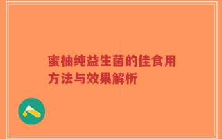 蜜柚纯益生菌的佳食用方法与效果解析