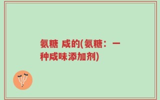 氨糖 咸的(氨糖：一种咸味添加剂)