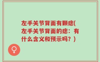 左手关节背面有颗痣(左手关节背面的痣：有什么含义和预示吗？)