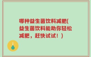 哪种益生菌饮料减肥(益生菌饮料能助你轻松减肥，赶快试试！)