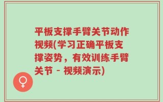 平板支撑手臂关节动作视频(学习正确平板支撑姿势，有效训练手臂关节 - 视频演示)