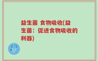 益生菌 食物吸收(益生菌：促进食物吸收的利器)
