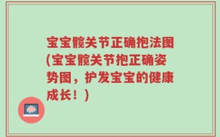 宝宝髋关节正确抱法图(宝宝髋关节抱正确姿势图，护发宝宝的健康成长！)