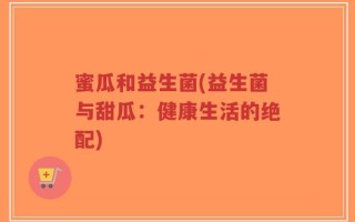 蜜瓜和益生菌(益生菌与甜瓜：健康生活的绝配)