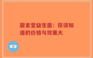 碧素堂益生菌：你该知道的价格与效果大