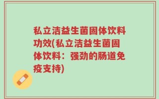私立洁益生菌固体饮料功效(私立洁益生菌固体饮料：强劲的肠道免疫支持)