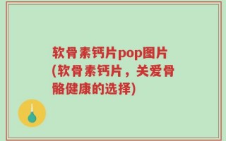 软骨素钙片pop图片(软骨素钙片，关爱骨骼健康的选择)