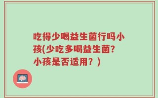 吃得少喝益生菌行吗小孩(少吃多喝益生菌？小孩是否适用？)