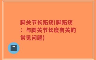 脚关节长跖疣(脚跖疣：与脚关节长度有关的常见问题)