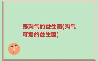 泰淘气的益生菌(淘气可爱的益生菌)