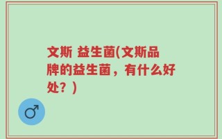 文斯 益生菌(文斯品牌的益生菌，有什么好处？)