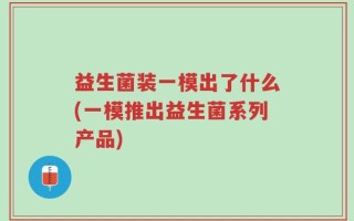 益生菌装一模出了什么(一模推出益生菌系列产品)
