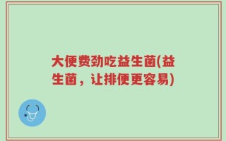 大便费劲吃益生菌(益生菌，让排便更容易)