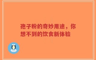 孢子粉的奇妙用途，你想不到的饮食新体验
