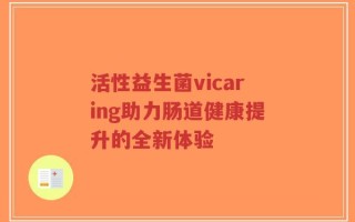 活性益生菌vicaring助力肠道健康提升的全新体验