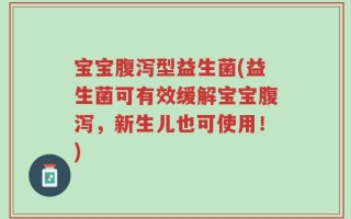 宝宝腹泻型益生菌(益生菌可有效缓解宝宝腹泻，新生儿也可使用！)