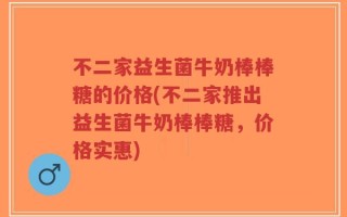 不二家益生菌牛奶棒棒糖的价格(不二家推出益生菌牛奶棒棒糖，价格实惠)