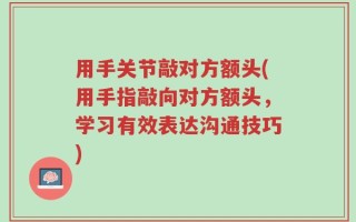 用手关节敲对方额头(用手指敲向对方额头，学习有效表达沟通技巧)