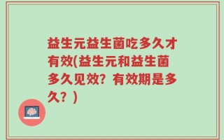 益生元益生菌吃多久才有效(益生元和益生菌多久见效？有效期是多久？)