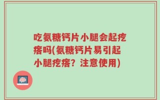 吃氨糖钙片小腿会起疙瘩吗(氨糖钙片易引起小腿疙瘩？注意使用)