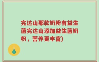 完达山那款奶粉有益生菌完达山添加益生菌奶粉，营养更丰富)