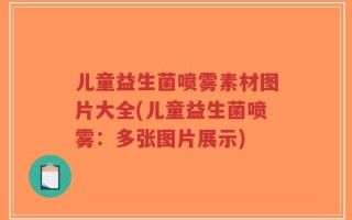 儿童益生菌喷雾素材图片大全(儿童益生菌喷雾：多张图片展示)