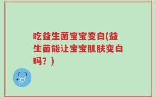 吃益生菌宝宝变白(益生菌能让宝宝肌肤变白吗？)