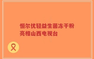 恒尔优轻益生菌冻干粉亮相山西电视台