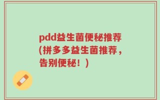 pdd益生菌便秘推荐(拼多多益生菌推荐，告别便秘！)