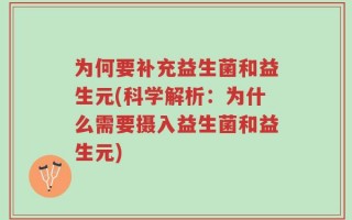 为何要补充益生菌和益生元(科学解析：为什么需要摄入益生菌和益生元)