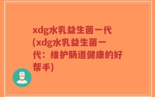 xdg水乳益生菌一代(xdg水乳益生菌一代：维护肠道健康的好帮手)