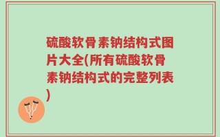 硫酸软骨素钠结构式图片大全(所有硫酸软骨素钠结构式的完整列表)