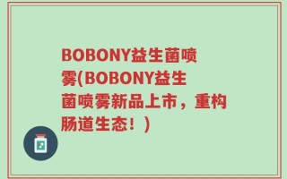 BOBONY益生菌喷雾(BOBONY益生菌喷雾新品上市，重构肠道生态！)