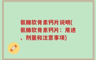 氨糠软骨素钙片说明(氨糠软骨素钙片：用途、剂量和注意事项)