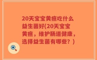 20天宝宝黄疸吃什么益生菌好(20天宝宝黄疸，维护肠道健康，选择益生菌有哪些？)