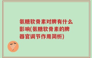 氨糖软骨素对脾有什么影响(氨糖软骨素的脾器官调节作用简析)