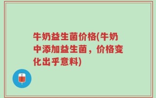 牛奶益生菌价格(牛奶中添加益生菌，价格变化出乎意料)