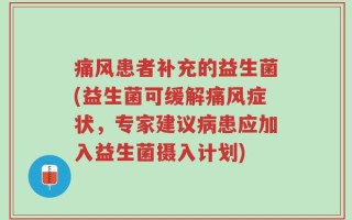 痛风患者补充的益生菌(益生菌可缓解痛风症状，专家建议病患应加入益生菌摄入计划)