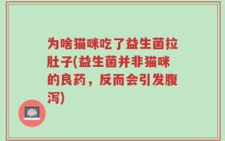 为啥猫咪吃了益生菌拉肚子(益生菌并非猫咪的良药，反而会引发腹泻)