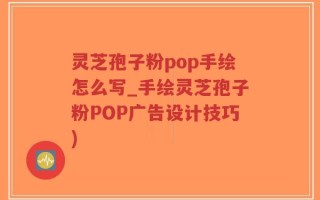 灵芝孢子粉pop手绘怎么写_手绘灵芝孢子粉POP广告设计技巧)