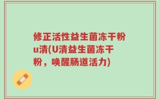 修正活性益生菌冻干粉u清(U清益生菌冻干粉，唤醒肠道活力)