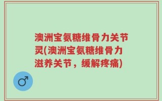 澳洲宝氨糖维骨力关节灵(澳洲宝氨糖维骨力滋养关节，缓解疼痛)