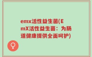 emx活性益生菌(EmX活性益生菌：为肠道健康提供全面呵护)