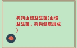 狗狗山楂益生菌(山楂益生菌，狗狗健康加成)
