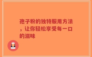孢子粉的独特服用方法，让你轻松享受每一口的滋味