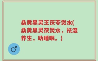 桑黄黑灵芝茯苓煲水(桑黄黑灵茯煲水，祛湿养生，助睡眠。)