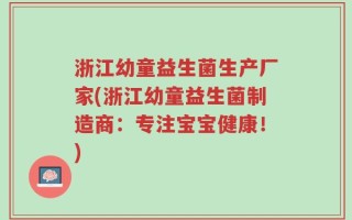 浙江幼童益生菌生产厂家(浙江幼童益生菌制造商：专注宝宝健康！)