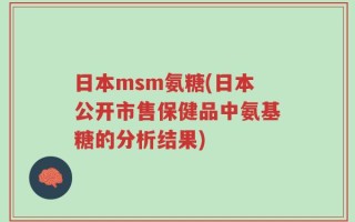 日本msm氨糖(日本公开市售保健品中氨基糖的分析结果)