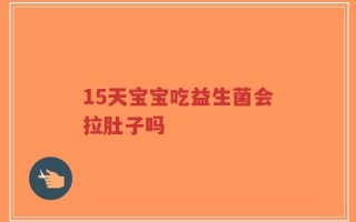 15天宝宝吃益生菌会拉肚子吗